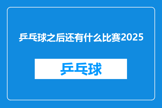 乒乓球之后还有什么比赛2025
