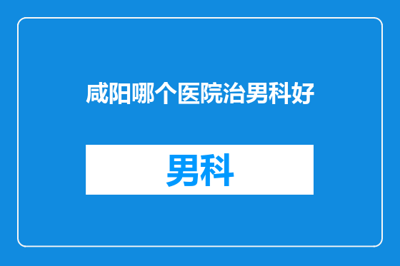 咸阳哪个医院治男科好