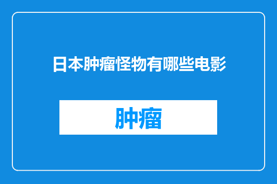 日本肿瘤怪物有哪些电影