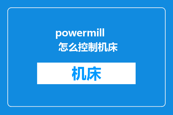 powermill 怎么控制机床