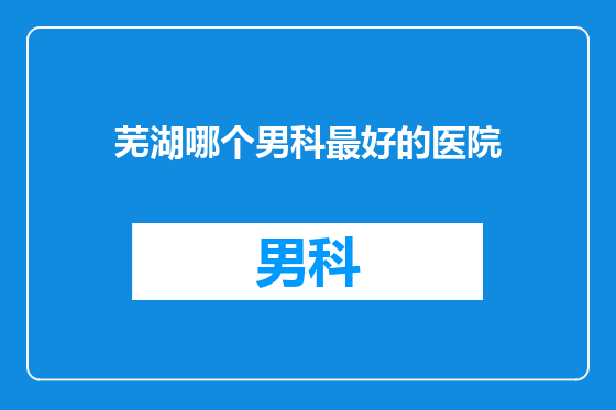 芜湖哪个男科最好的医院