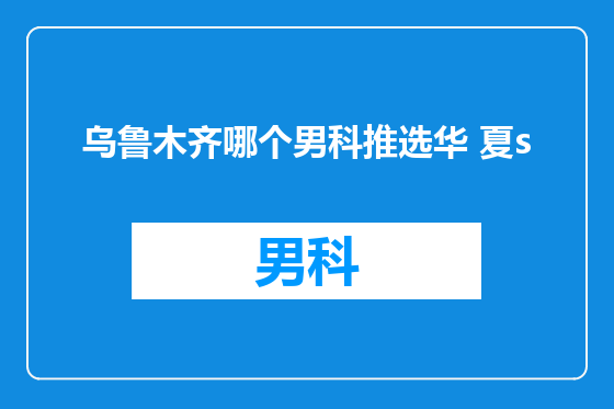 乌鲁木齐哪个男科推选华 夏s