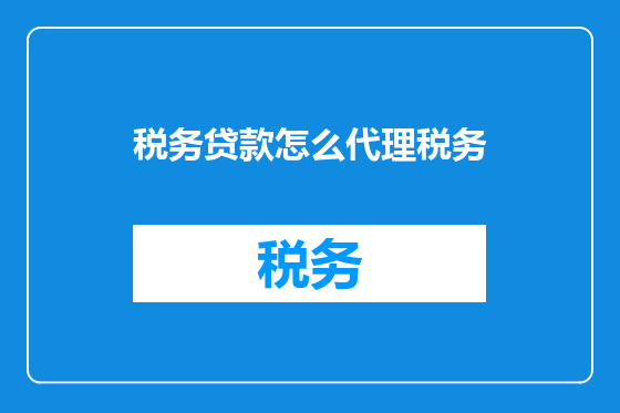 税务贷款怎么代理税务