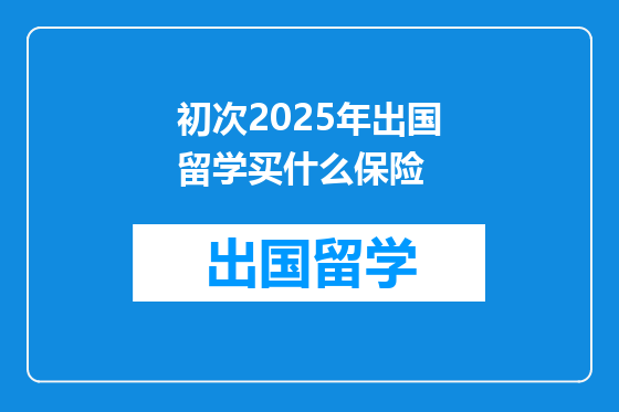 初次2025年出国留学买什么保险