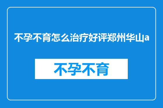 不孕不育怎么治疗好评郑州华山a