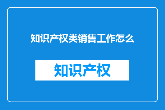 知识产权类销售工作怎么