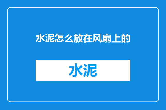 水泥怎么放在风扇上的