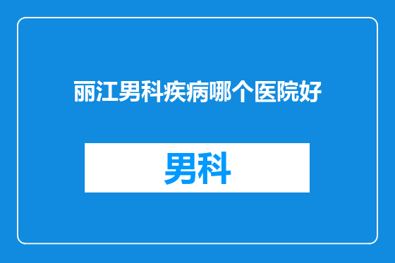 丽江男科疾病哪个医院好