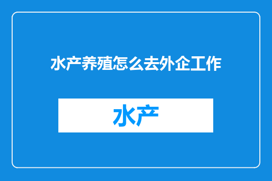水产养殖怎么去外企工作