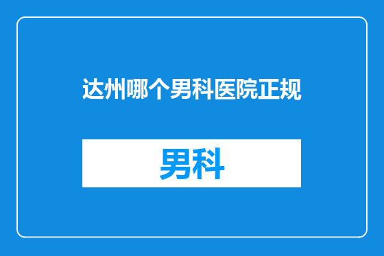 达州哪个男科医院正规