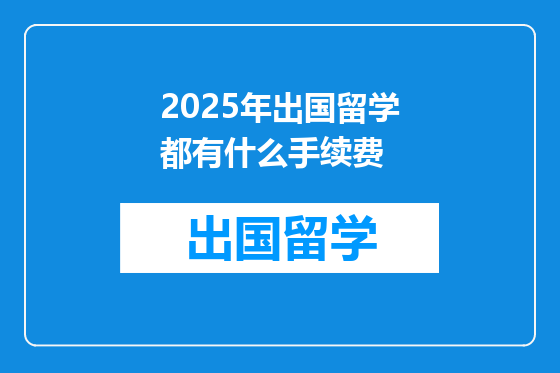 2025年出国留学都有什么手续费