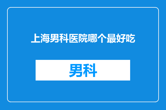 上海男科医院哪个最好吃