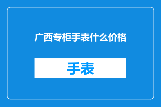 广西专柜手表什么价格