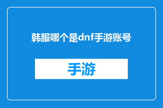 韩服哪个是dnf手游账号