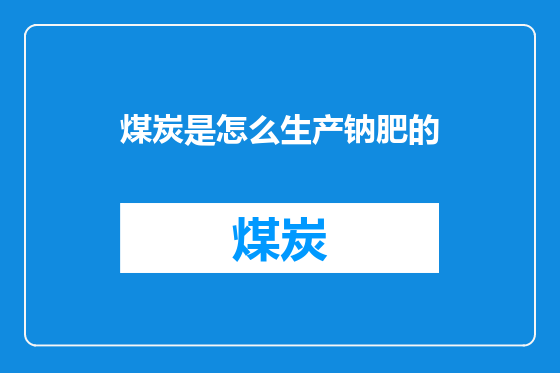 煤炭是怎么生产钠肥的