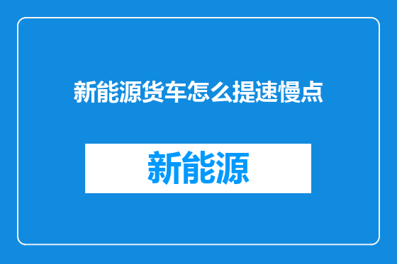 新能源货车怎么提速慢点