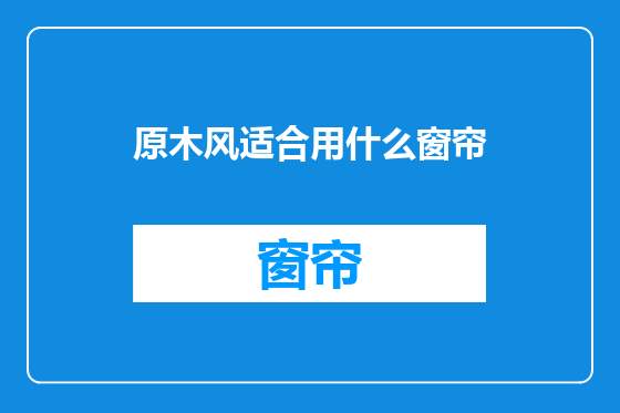 原木风适合用什么窗帘