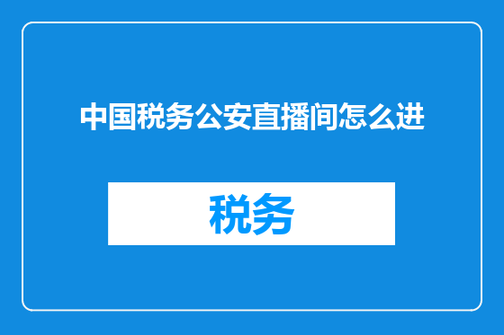 中国税务公安直播间怎么进