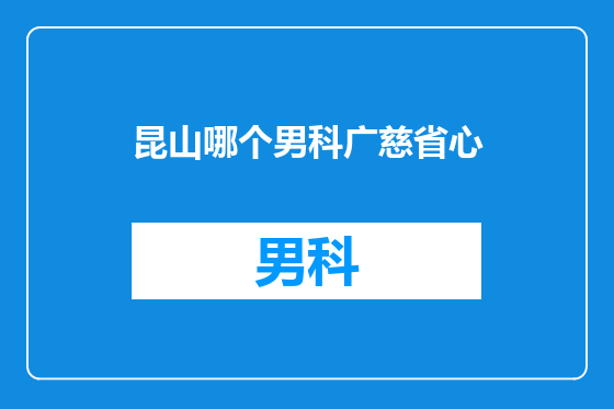 昆山哪个男科广慈省心
