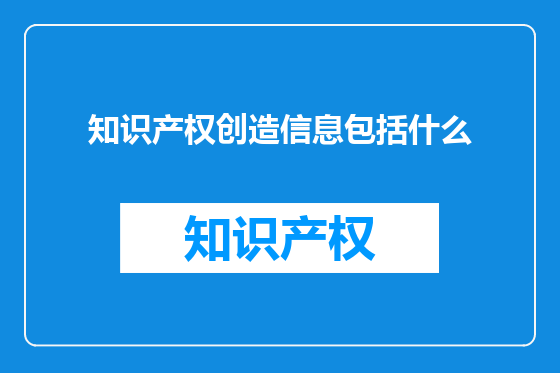 知识产权创造信息包括什么