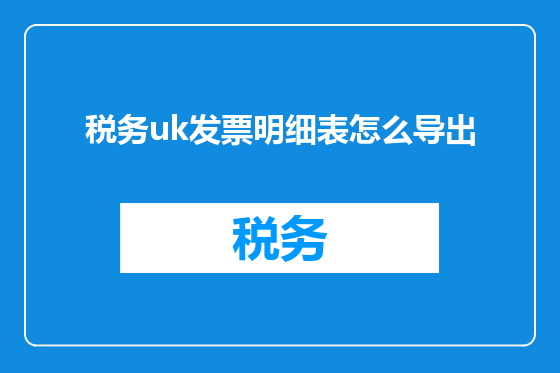 税务uk发票明细表怎么导出