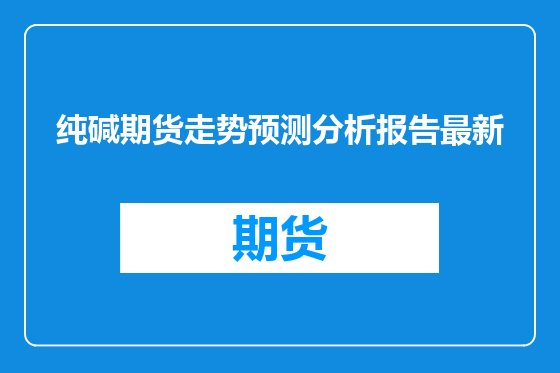 纯碱期货走势预测分析报告最新