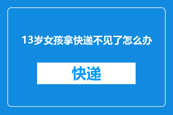 13岁女孩拿快递不见了怎么办