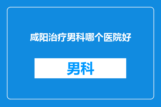 咸阳治疗男科哪个医院好