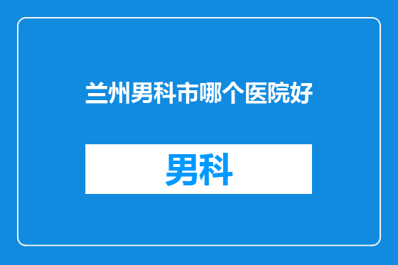兰州男科市哪个医院好