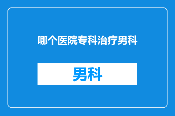 哪个医院专科治疗男科