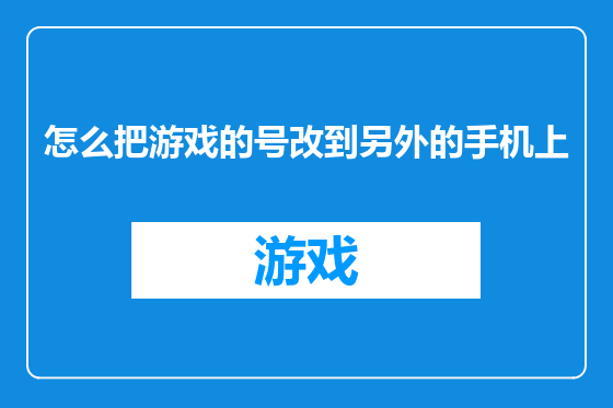怎么把游戏的号改到另外的手机上