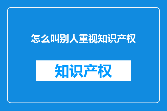 怎么叫别人重视知识产权