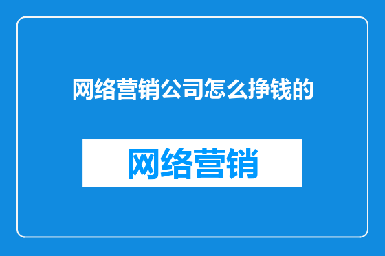 网络营销公司怎么挣钱的
