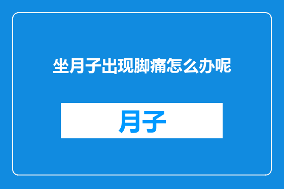 坐月子出现脚痛怎么办呢