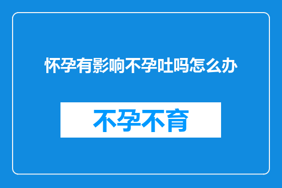怀孕有影响不孕吐吗怎么办