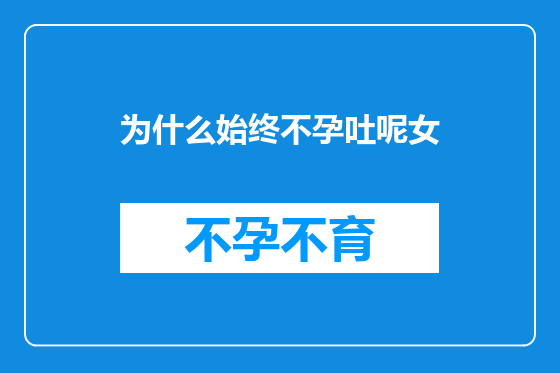 为什么始终不孕吐呢女