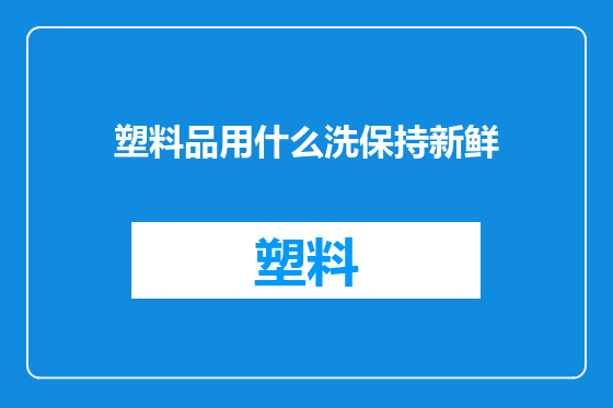 塑料品用什么洗保持新鲜