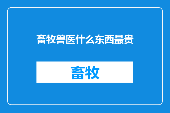 畜牧兽医什么东西最贵