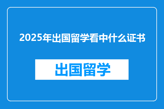 2025年出国留学看中什么证书
