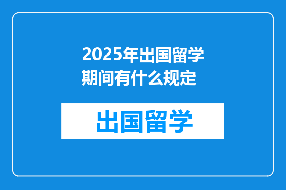 2025年出国留学期间有什么规定