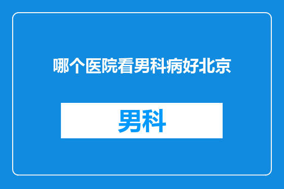 哪个医院看男科病好北京