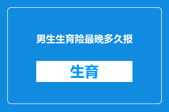 男生生育险最晚多久报