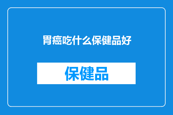 胃癌吃什么保健品好