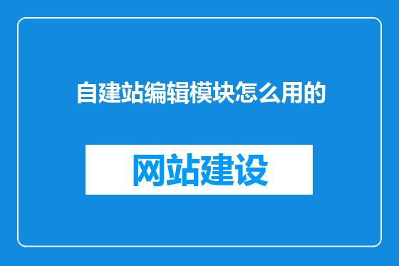 自建站编辑模块怎么用的