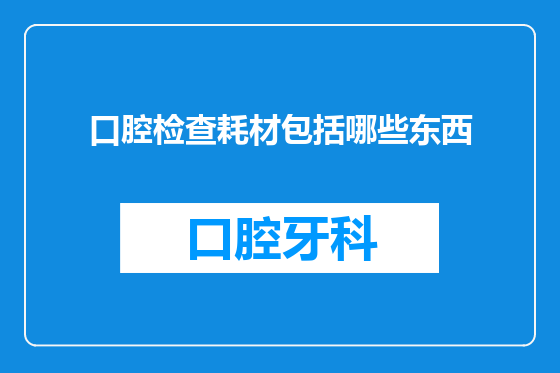 口腔检查耗材包括哪些东西