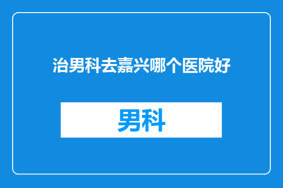 治男科去嘉兴哪个医院好