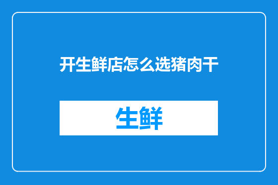 开生鲜店怎么选猪肉干