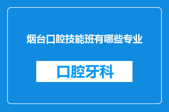 烟台口腔技能班有哪些专业