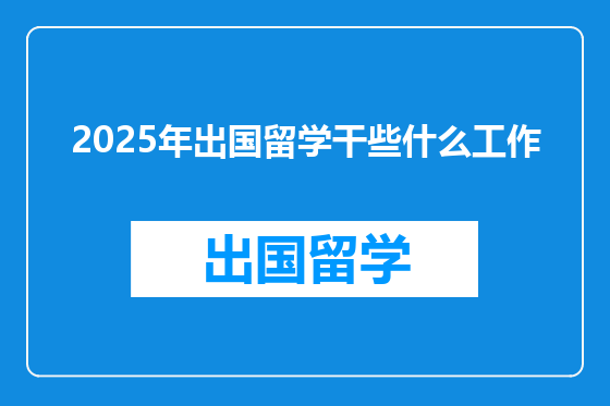 2025年出国留学干些什么工作