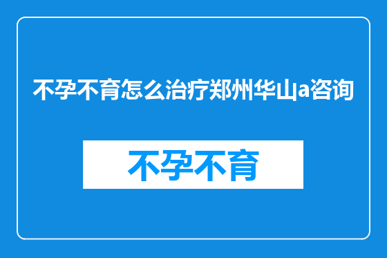 不孕不育怎么治疗郑州华山a咨询